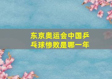 东京奥运会中国乒乓球惨败是哪一年