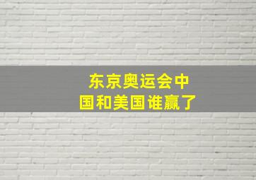 东京奥运会中国和美国谁赢了