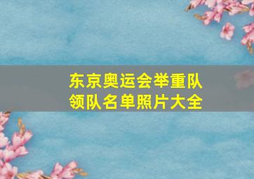 东京奥运会举重队领队名单照片大全