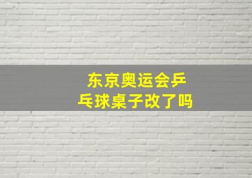 东京奥运会乒乓球桌子改了吗