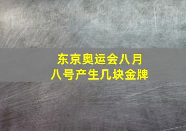 东京奥运会八月八号产生几块金牌