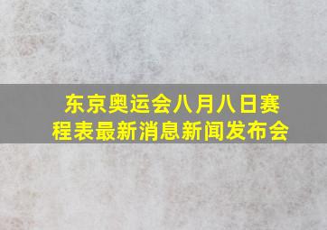 东京奥运会八月八日赛程表最新消息新闻发布会