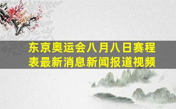 东京奥运会八月八日赛程表最新消息新闻报道视频