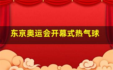 东京奥运会开幕式热气球