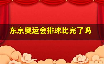 东京奥运会排球比完了吗