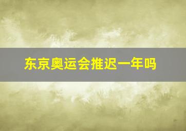 东京奥运会推迟一年吗