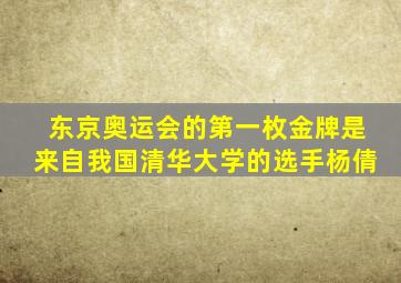 东京奥运会的第一枚金牌是来自我国清华大学的选手杨倩