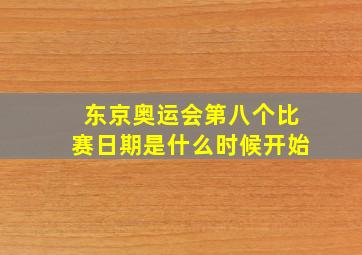 东京奥运会第八个比赛日期是什么时候开始