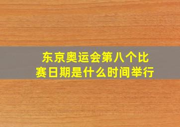 东京奥运会第八个比赛日期是什么时间举行