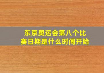 东京奥运会第八个比赛日期是什么时间开始