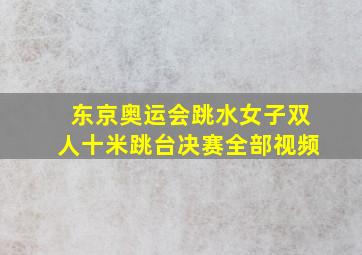 东京奥运会跳水女子双人十米跳台决赛全部视频