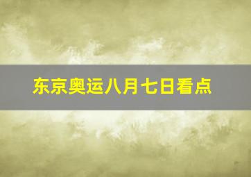 东京奥运八月七日看点