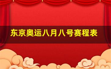 东京奥运八月八号赛程表