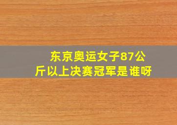 东京奥运女子87公斤以上决赛冠军是谁呀