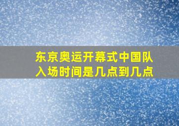 东京奥运开幕式中国队入场时间是几点到几点