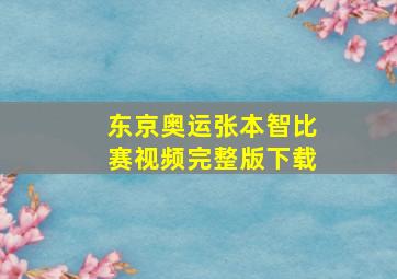 东京奥运张本智比赛视频完整版下载