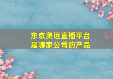 东京奥运直播平台是哪家公司的产品