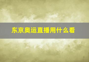 东京奥运直播用什么看