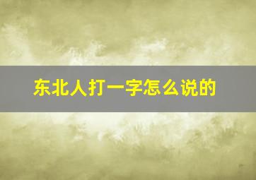 东北人打一字怎么说的