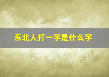 东北人打一字是什么字