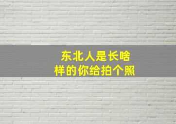 东北人是长啥样的你给拍个照