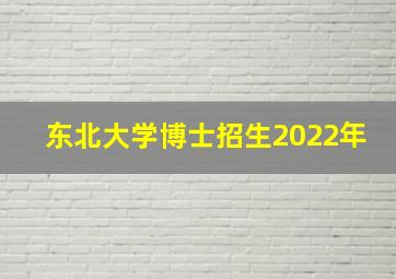 东北大学博士招生2022年