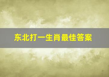 东北打一生肖最佳答案