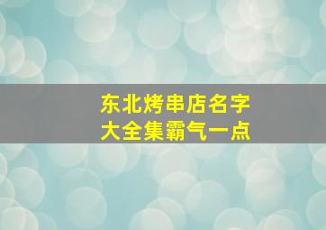 东北烤串店名字大全集霸气一点