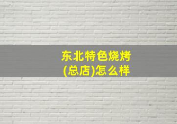 东北特色烧烤(总店)怎么样