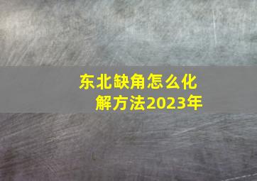 东北缺角怎么化解方法2023年