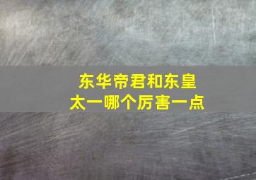 东华帝君和东皇太一哪个厉害一点