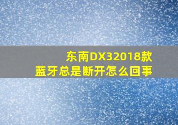 东南DX32018款蓝牙总是断开怎么回事