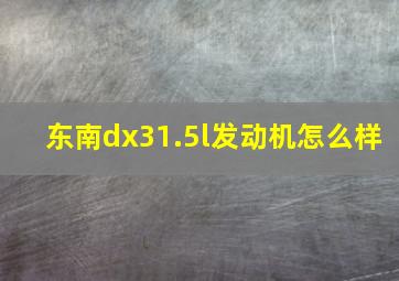 东南dx31.5l发动机怎么样