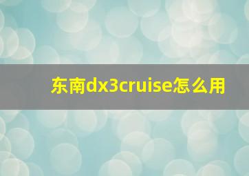 东南dx3cruise怎么用