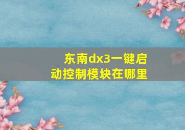 东南dx3一键启动控制模块在哪里