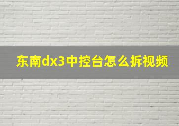 东南dx3中控台怎么拆视频