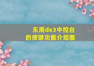 东南dx3中控台的按键功能介绍图