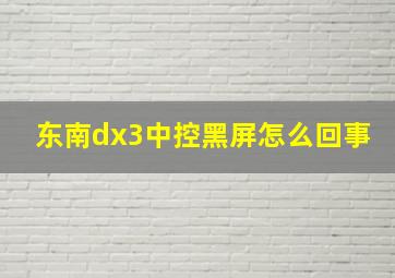 东南dx3中控黑屏怎么回事