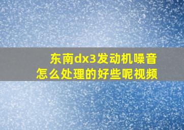 东南dx3发动机噪音怎么处理的好些呢视频