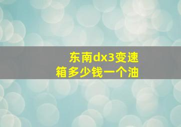 东南dx3变速箱多少钱一个油