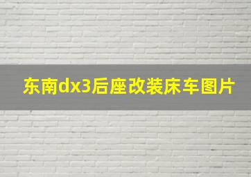 东南dx3后座改装床车图片