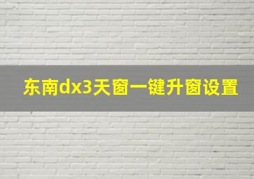 东南dx3天窗一键升窗设置