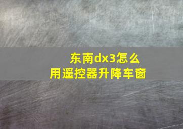 东南dx3怎么用遥控器升降车窗