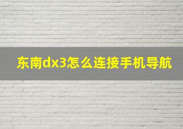 东南dx3怎么连接手机导航