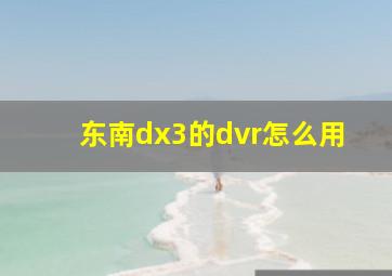 东南dx3的dvr怎么用