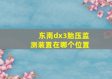 东南dx3胎压监测装置在哪个位置