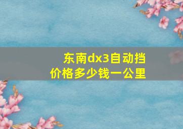 东南dx3自动挡价格多少钱一公里