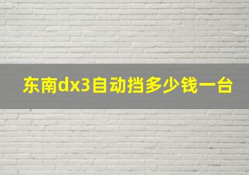 东南dx3自动挡多少钱一台