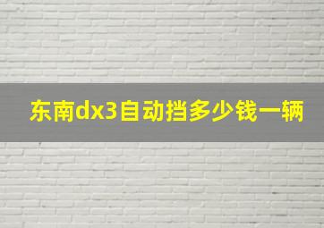 东南dx3自动挡多少钱一辆