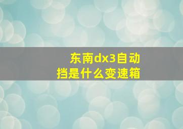 东南dx3自动挡是什么变速箱